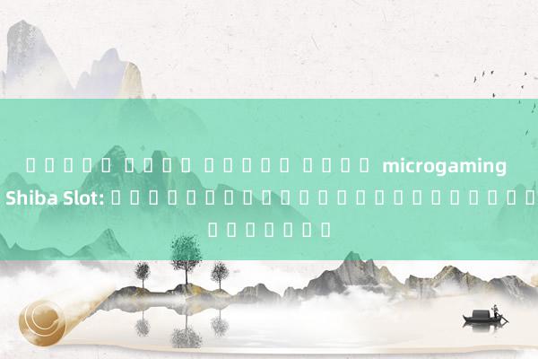ทดลอง เล่น สล็อต ค่าย microgaming 4x4 Shiba Slot: เกมสล็อตออนไลน์ใหม่ล่าสุด